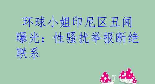  环球小姐印尼区丑闻曝光：性骚扰举报断绝联系