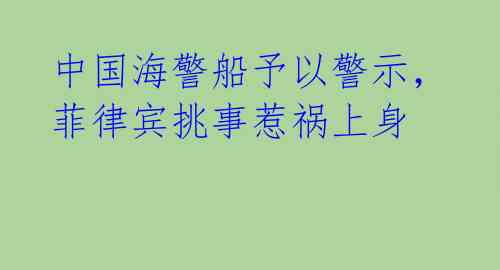 中国海警船予以警示，菲律宾挑事惹祸上身