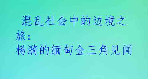  混乱社会中的边境之旅: 杨漪的缅甸金三角见闻