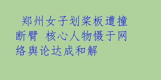  郑州女子划桨板遭撞断臂 核心人物慑于网络舆论达成和解