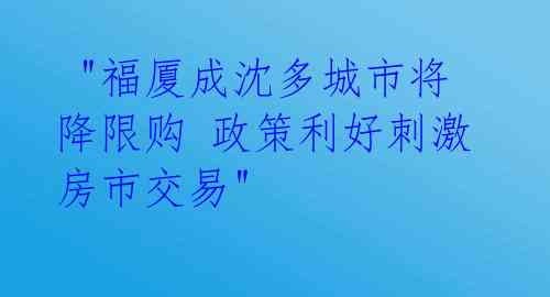  "福厦成沈多城市将降限购 政策利好刺激房市交易"