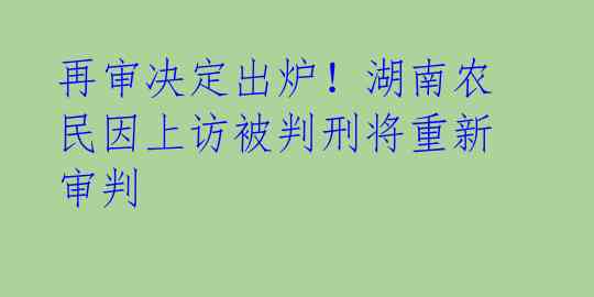 再审决定出炉！湖南农民因上访被判刑将重新审判