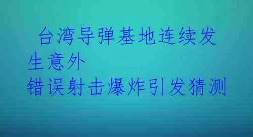  台湾导弹基地连续发生意外 错误射击爆炸引发猜测