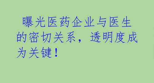  曝光医药企业与医生的密切关系，透明度成为关键！