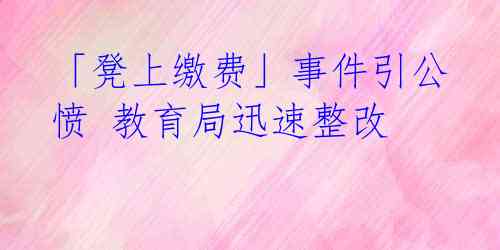 「凳上缴费」事件引公愤 教育局迅速整改