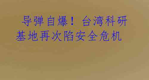  导弹自爆！台湾科研基地再次陷安全危机