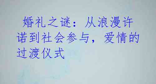  婚礼之谜：从浪漫许诺到社会参与，爱情的过渡仪式