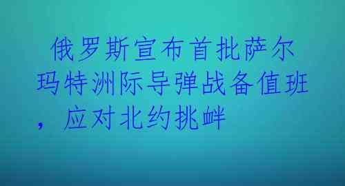  俄罗斯宣布首批萨尔玛特洲际导弹战备值班，应对北约挑衅