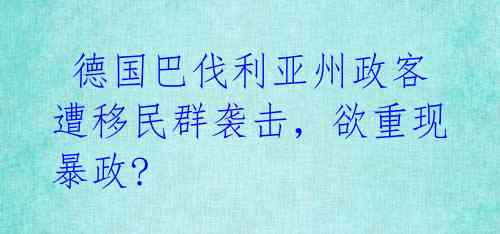  德国巴伐利亚州政客遭移民群袭击，欲重现暴政?