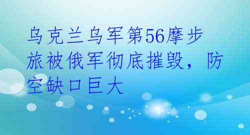 乌克兰乌军第56摩步旅被俄军彻底摧毁，防空缺口巨大