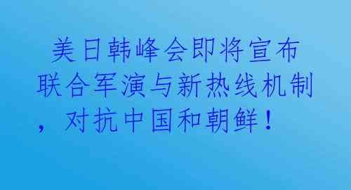  美日韩峰会即将宣布联合军演与新热线机制，对抗中国和朝鲜！