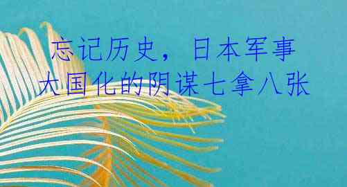  忘记历史，日本军事大国化的阴谋七拿八张