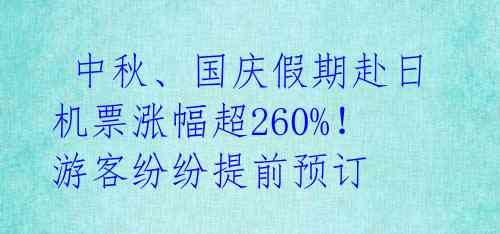  中秋、国庆假期赴日机票涨幅超260%！游客纷纷提前预订