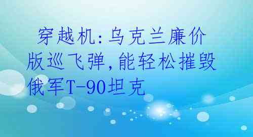  穿越机:乌克兰廉价版巡飞弹,能轻松摧毁俄军T-90坦克