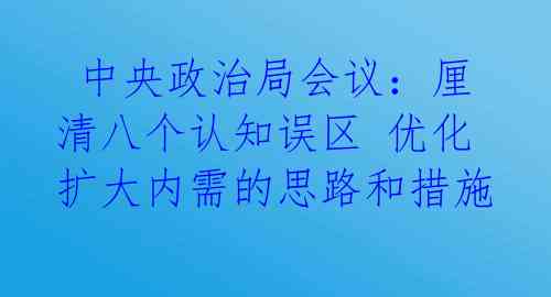  中央政治局会议：厘清八个认知误区 优化扩大内需的思路和措施