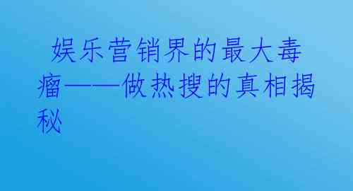  娱乐营销界的最大毒瘤——做热搜的真相揭秘