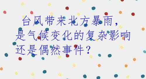  台风带来北方暴雨，是气候变化的复杂影响还是偶然事件？