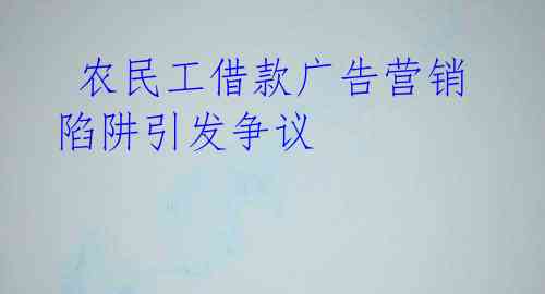  农民工借款广告营销陷阱引发争议