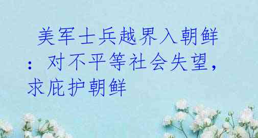  美军士兵越界入朝鲜：对不平等社会失望，求庇护朝鲜