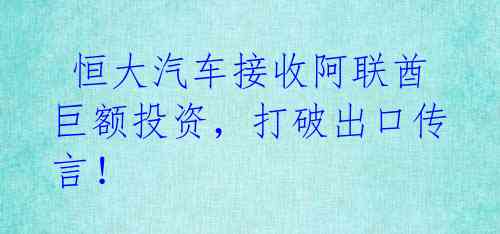  恒大汽车接收阿联酋巨额投资，打破出口传言！