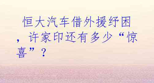  恒大汽车借外援纾困，许家印还有多少“惊喜”？