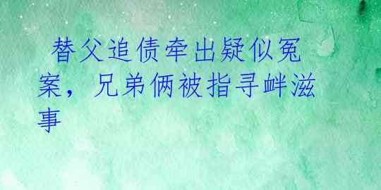  替父追债牵出疑似冤案，兄弟俩被指寻衅滋事