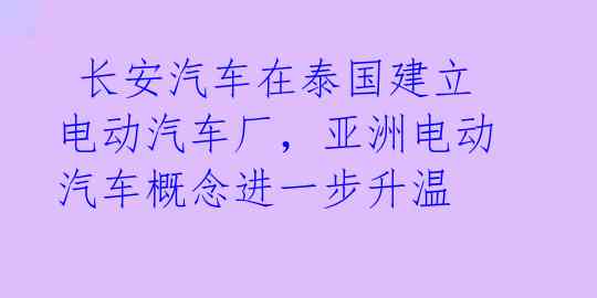  长安汽车在泰国建立电动汽车厂，亚洲电动汽车概念进一步升温