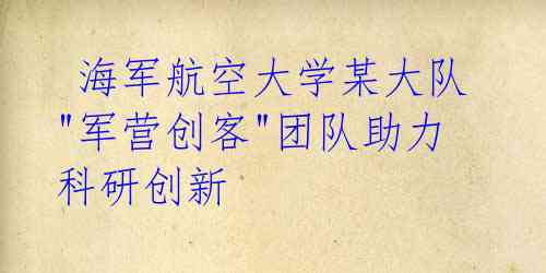  海军航空大学某大队 "军营创客"团队助力科研创新 