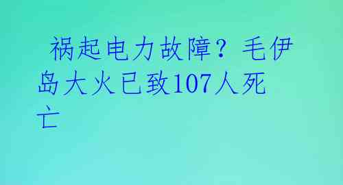  祸起电力故障？毛伊岛大火已致107人死亡