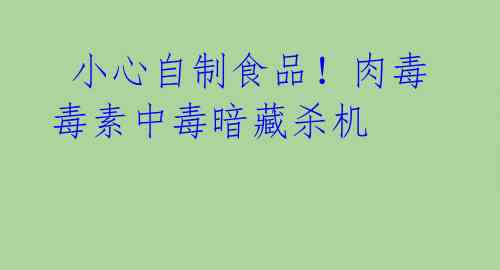  小心自制食品！肉毒毒素中毒暗藏杀机