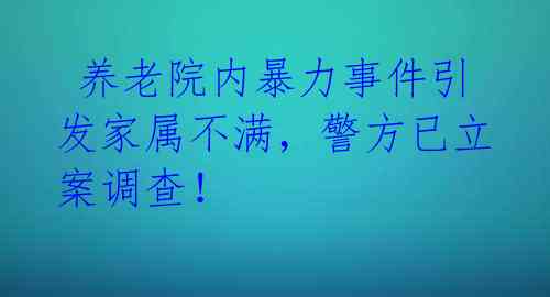  养老院内暴力事件引发家属不满，警方已立案调查！