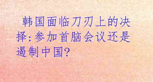  韩国面临刀刃上的决择:参加首脑会议还是遏制中国?