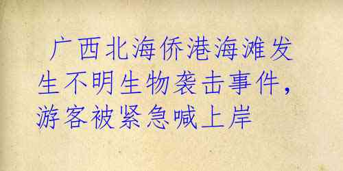  广西北海侨港海滩发生不明生物袭击事件，游客被紧急喊上岸