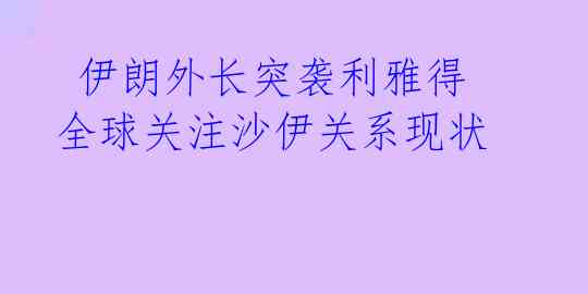  伊朗外长突袭利雅得 全球关注沙伊关系现状