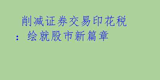  削减证券交易印花税：绘就股市新篇章