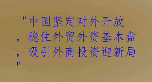  "中国坚定对外开放，稳住外贸外资基本盘，吸引外商投资迎新局"