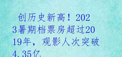  创历史新高！2023暑期档票房超过2019年，观影人次突破4.35亿