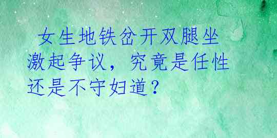  女生地铁岔开双腿坐激起争议，究竟是任性还是不守妇道？