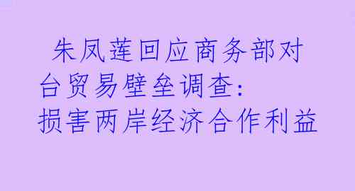  朱凤莲回应商务部对台贸易壁垒调查: 损害两岸经济合作利益