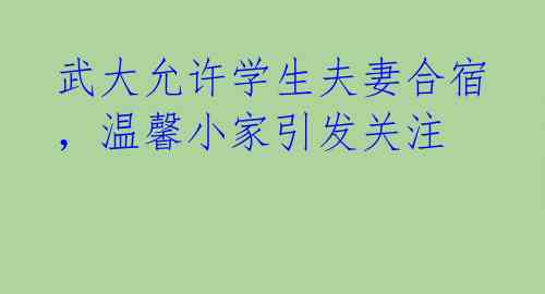 武大允许学生夫妻合宿，温馨小家引发关注