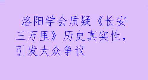  洛阳学会质疑《长安三万里》历史真实性，引发大众争议