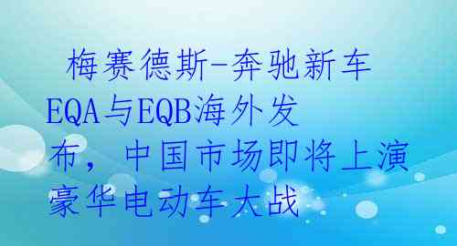  梅赛德斯-奔驰新车EQA与EQB海外发布，中国市场即将上演豪华电动车大战