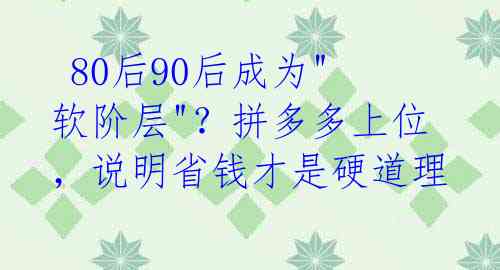  80后90后成为"软阶层"？拼多多上位，说明省钱才是硬道理