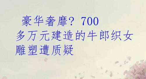  豪华奢靡? 700多万元建造的牛郎织女雕塑遭质疑