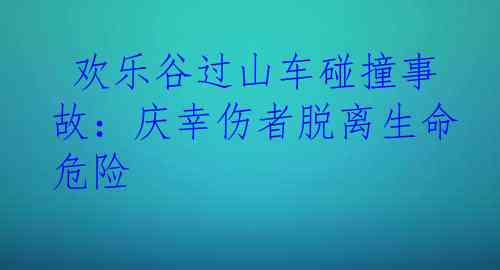  欢乐谷过山车碰撞事故：庆幸伤者脱离生命危险