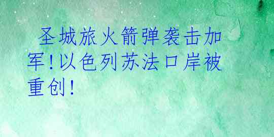  圣城旅火箭弹袭击加军!以色列苏法口岸被重创!