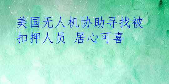 美国无人机协助寻找被扣押人员 居心可喜