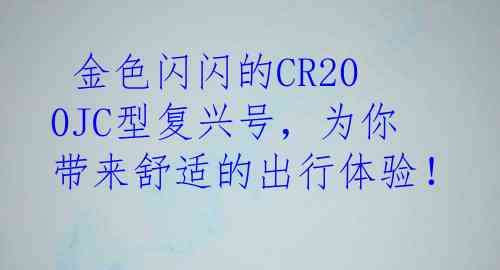  金色闪闪的CR200JC型复兴号，为你带来舒适的出行体验！