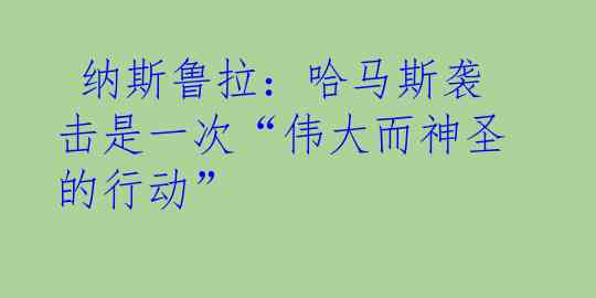  纳斯鲁拉：哈马斯袭击是一次“伟大而神圣的行动”