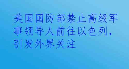 美国国防部禁止高级军事领导人前往以色列，引发外界关注